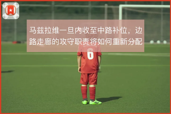 马兹拉维一旦内收至中路补位，边路走廊的攻守职责将如何重新分配