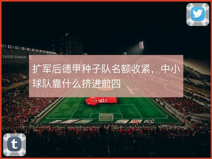 扩军后德甲种子队名额收紧，中小球队靠什么挤进前四