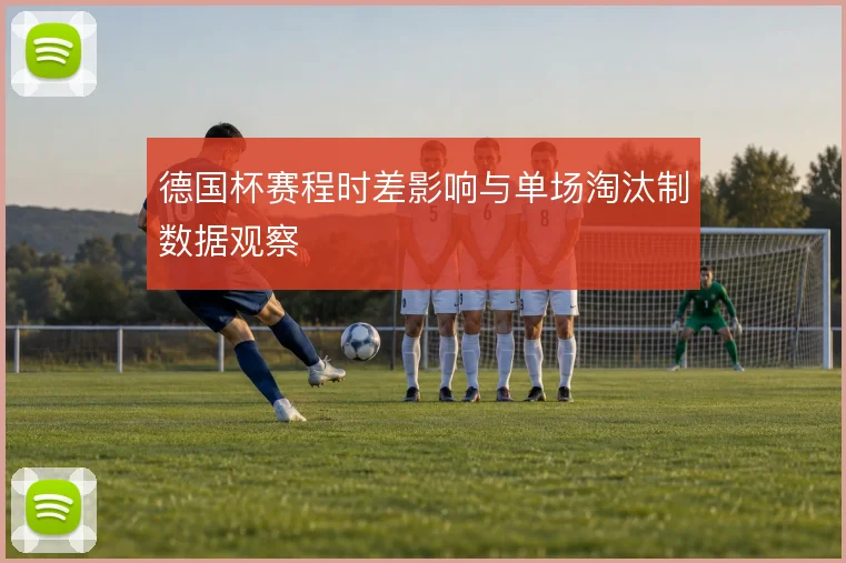 德国杯赛程时差影响与单场淘汰制数据观察