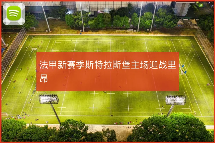 法甲新赛季斯特拉斯堡主场迎战里昂