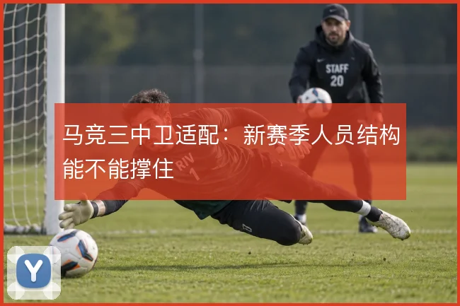 马竞三中卫适配:新赛季人员结构能不能撑住