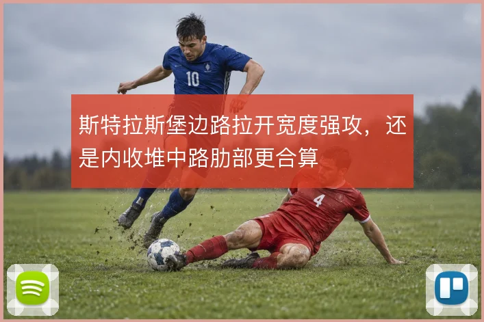 斯特拉斯堡边路拉开宽度强攻，还是内收堆中路肋部更合算