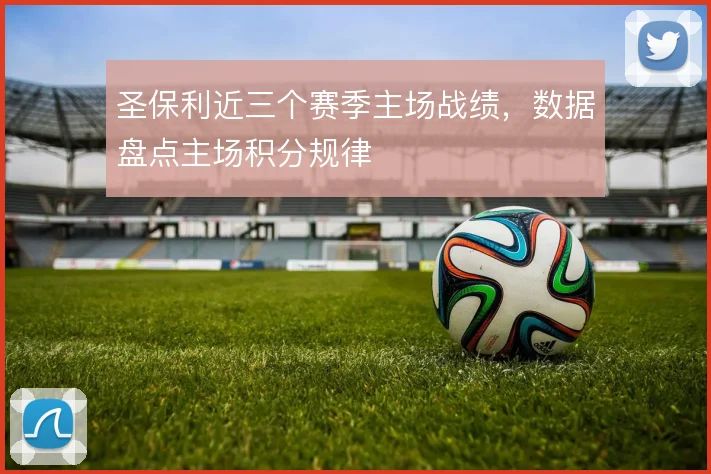 圣保利近三个赛季主场战绩,数据盘点主场积分规律