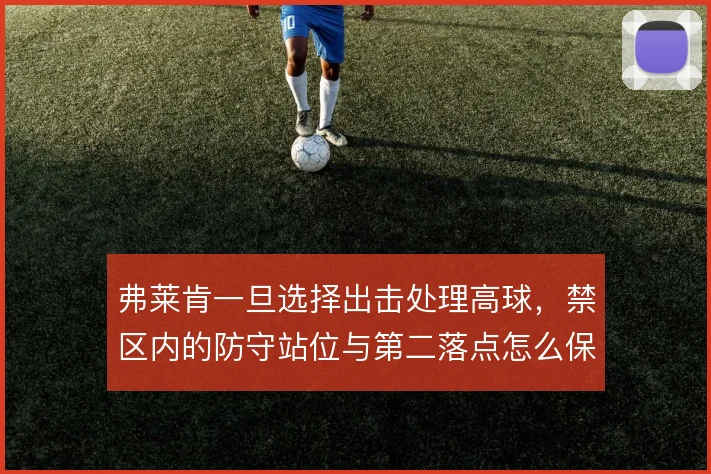 弗莱肯一旦选择出击处理高球，禁区内的防守站位与第二落点怎么保护