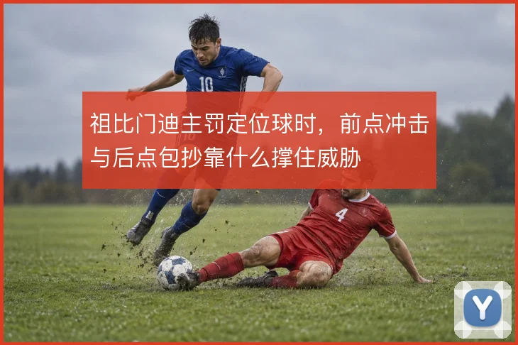 祖比门迪主罚定位球时，前点冲击与后点包抄靠什么撑住威胁