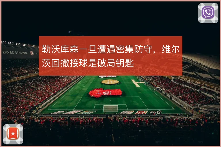 勒沃库森一旦遭遇密集防守，维尔茨回撤接球是破局钥匙