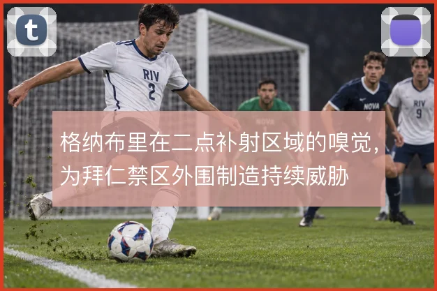 格纳布里在二点补射区域的嗅觉，为拜仁禁区外围制造持续威胁