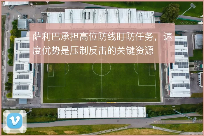 萨利巴承担高位防线盯防任务，速度优势是压制反击的关键资源