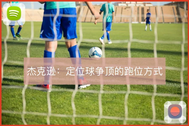 杰克逊：定位球争顶的跑位方式