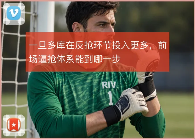 一旦多库在反抢环节投入更多，前场逼抢体系能到哪一步