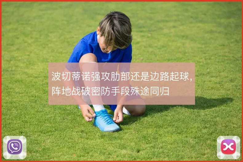波切蒂诺强攻肋部还是边路起球,阵地战破密防手段殊途同归