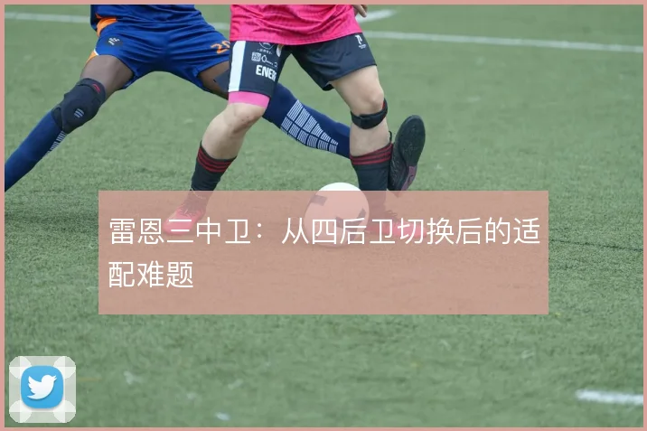 雷恩三中卫:从四后卫切换后的适配难题