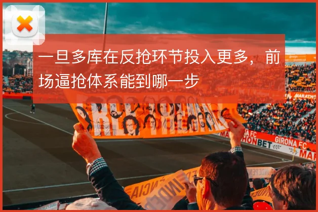 一旦多库在反抢环节投入更多，前场逼抢体系能到哪一步