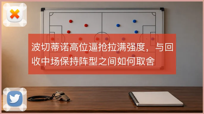 波切蒂诺高位逼抢拉满强度,与回收中场保持阵型之间如何取舍