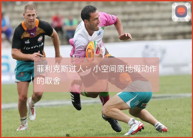 菲利克斯过人：小空间原地假动作的取舍