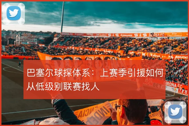 巴塞尔球探体系：上赛季引援如何从低级别联赛找人