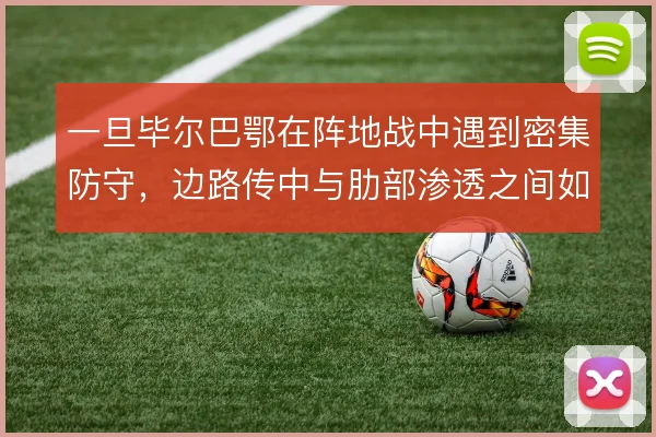 一旦毕尔巴鄂在阵地战中遇到密集防守，边路传中与肋部渗透之间如何取舍