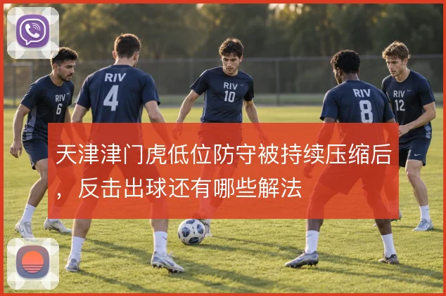 天津津门虎低位防守被持续压缩后，反击出球还有哪些解法