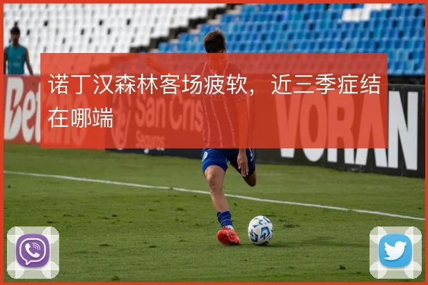 诺丁汉森林客场疲软,近三季症结在哪端