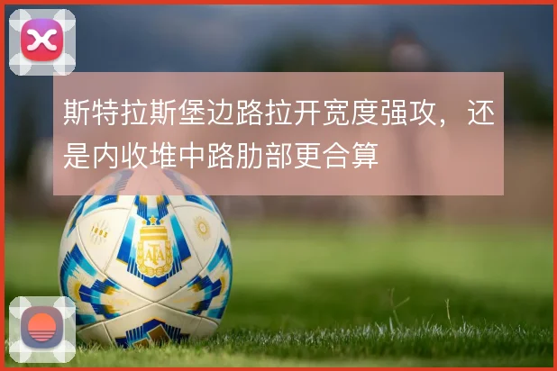 斯特拉斯堡边路拉开宽度强攻，还是内收堆中路肋部更合算