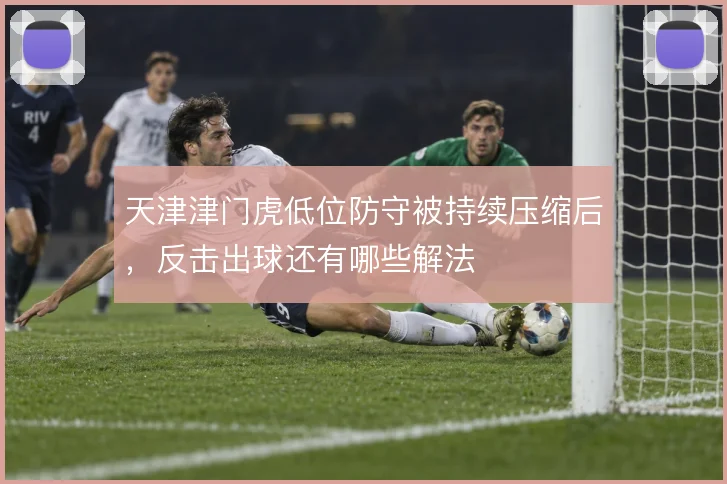 天津津门虎低位防守被持续压缩后，反击出球还有哪些解法