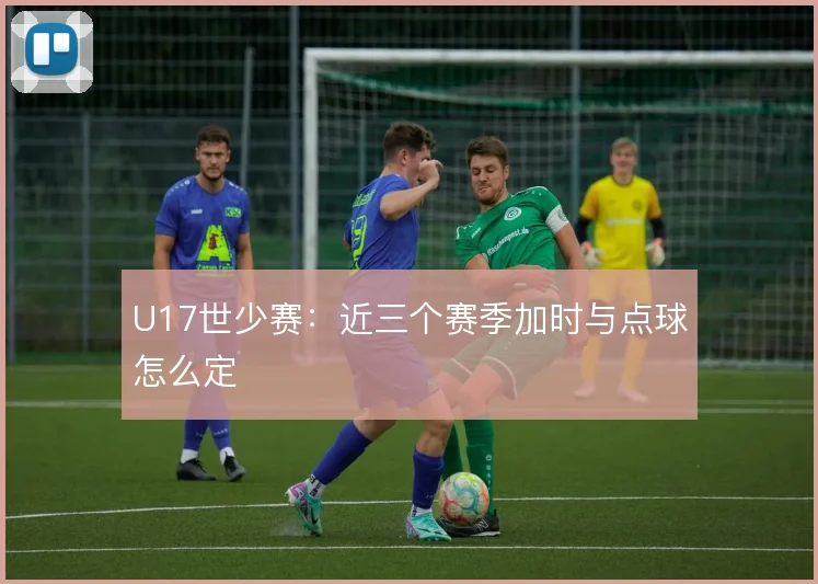 U17世少赛：近三个赛季加时与点球怎么定