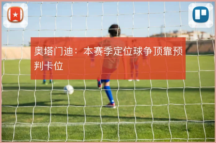 奥塔门迪:本赛季定位球争顶靠预判卡位