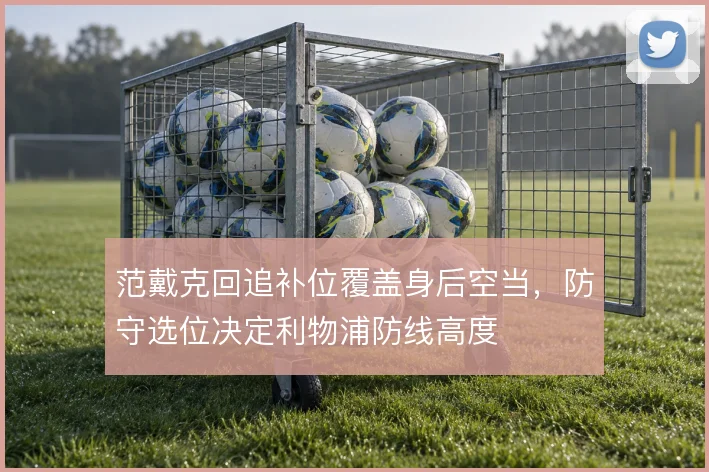范戴克回追补位覆盖身后空当，防守选位决定利物浦防线高度