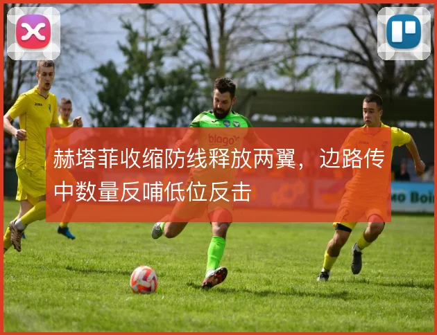 赫塔菲收缩防线释放两翼,边路传中数量反哺低位反击