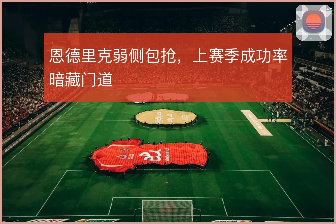 恩德里克弱侧包抢,上赛季成功率暗藏门道