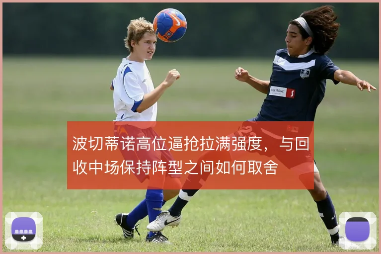 波切蒂诺高位逼抢拉满强度,与回收中场保持阵型之间如何取舍