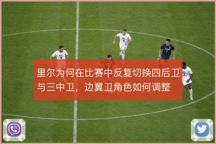 里尔为何在比赛中反复切换四后卫与三中卫，边翼卫角色如何调整