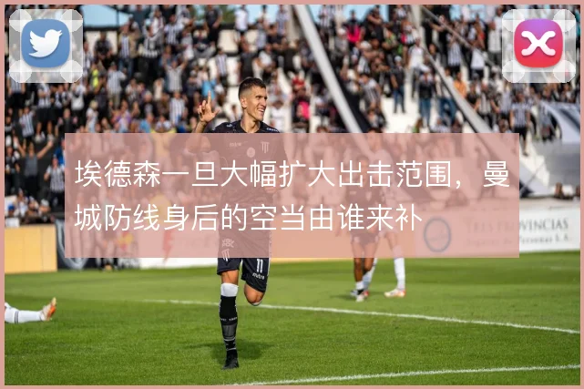 埃德森一旦大幅扩大出击范围，曼城防线身后的空当由谁来补