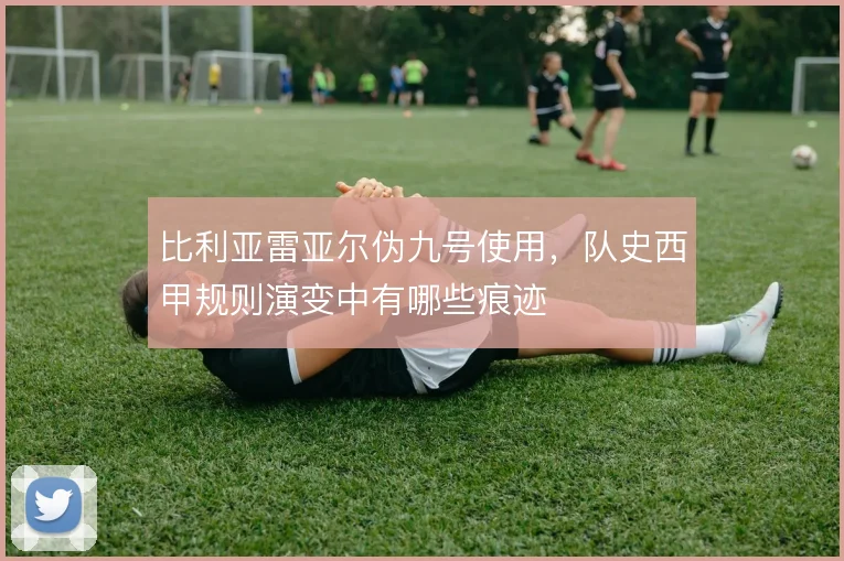比利亚雷亚尔伪九号使用,队史西甲规则演变中有哪些痕迹