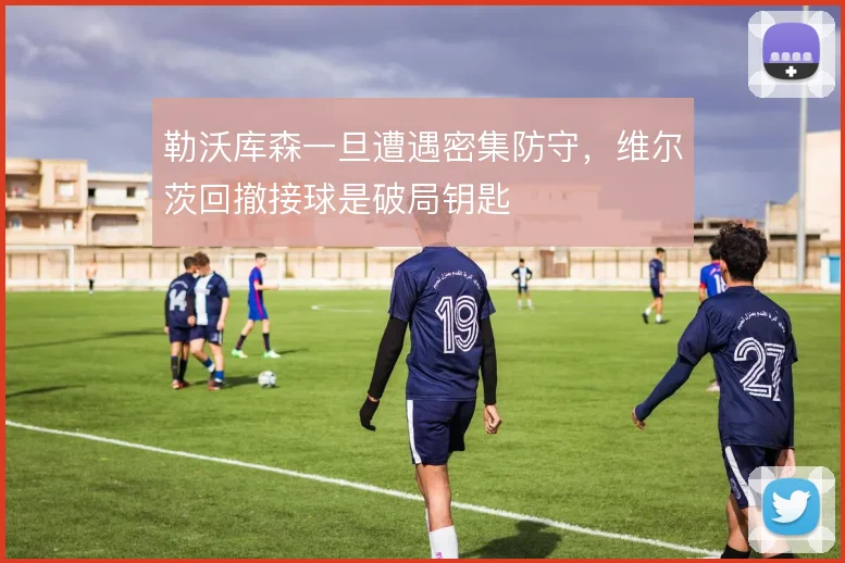 勒沃库森一旦遭遇密集防守，维尔茨回撤接球是破局钥匙