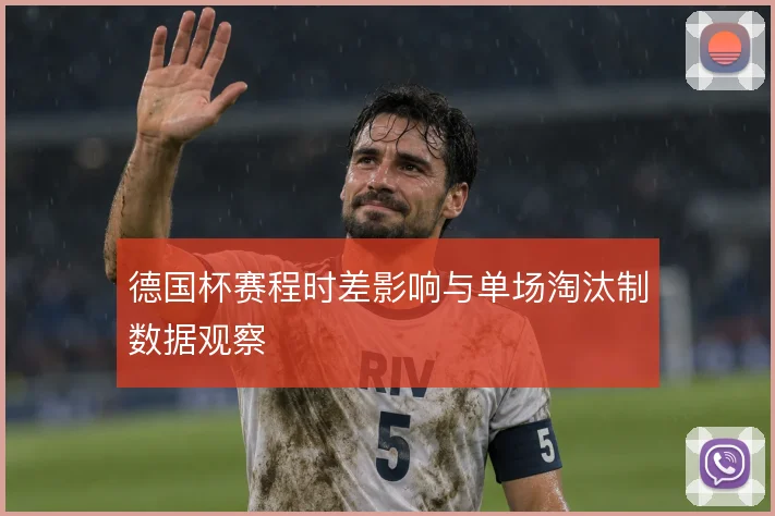 德国杯赛程时差影响与单场淘汰制数据观察