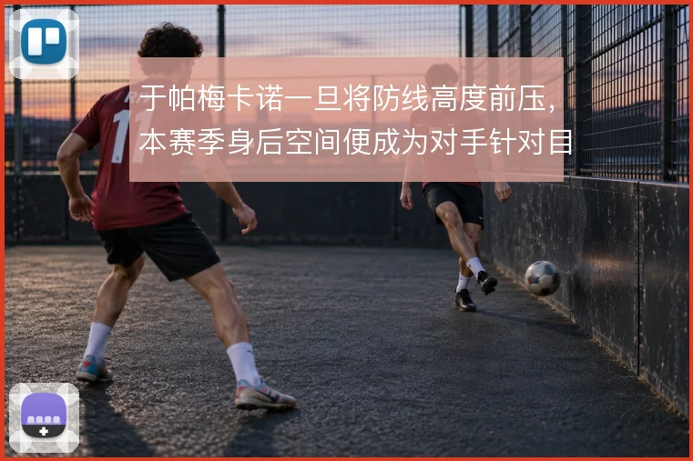 于帕梅卡诺一旦将防线高度前压,本赛季身后空间便成为对手针对目标