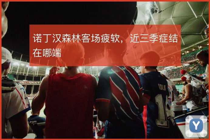 诺丁汉森林客场疲软,近三季症结在哪端