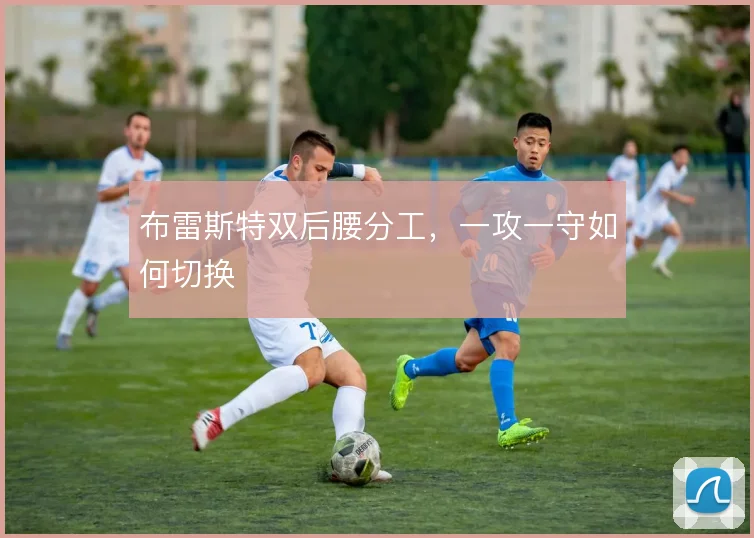布雷斯特双后腰分工，一攻一守如何切换