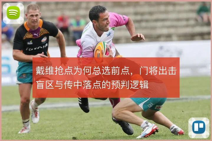 戴维抢点为何总选前点,门将出击盲区与传中落点的预判逻辑