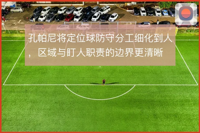 孔帕尼将定位球防守分工细化到人,区域与盯人职责的边界更清晰