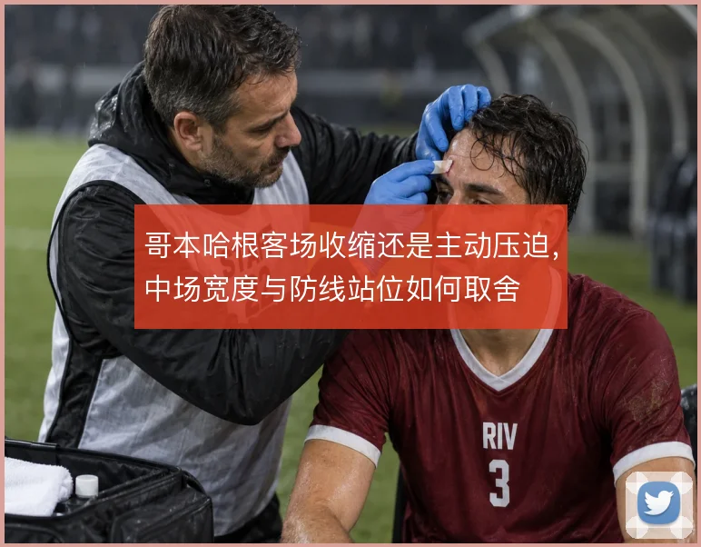 哥本哈根客场收缩还是主动压迫，中场宽度与防线站位如何取舍
