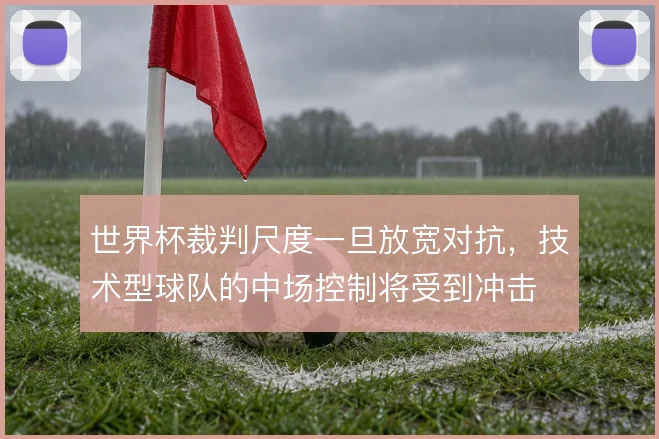 世界杯裁判尺度一旦放宽对抗，技术型球队的中场控制将受到冲击