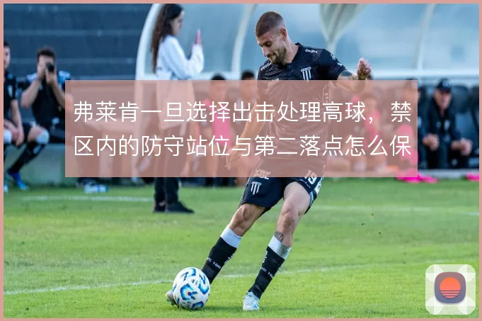 弗莱肯一旦选择出击处理高球，禁区内的防守站位与第二落点怎么保护