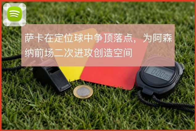 萨卡在定位球中争顶落点,为阿森纳前场二次进攻创造空间