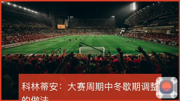 科林蒂安：大赛周期中冬歇期调整的做法