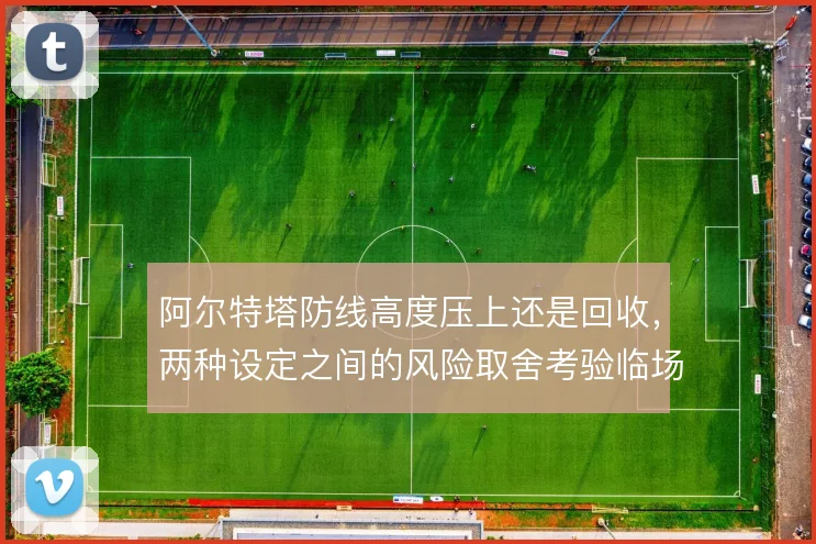 阿尔特塔防线高度压上还是回收，两种设定之间的风险取舍考验临场判断