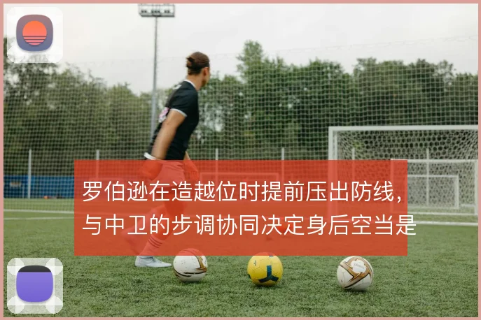 罗伯逊在造越位时提前压出防线,与中卫的步调协同决定身后空当是否暴露