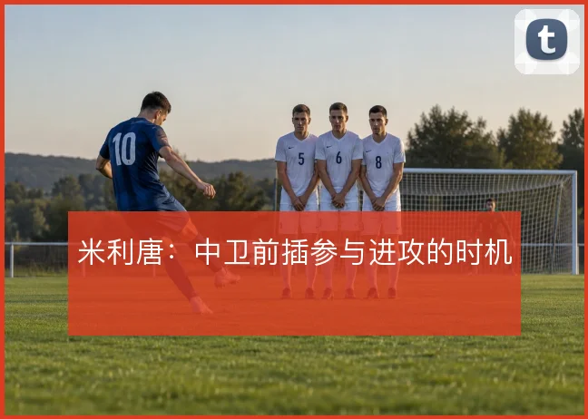米利唐：中卫前插参与进攻的时机