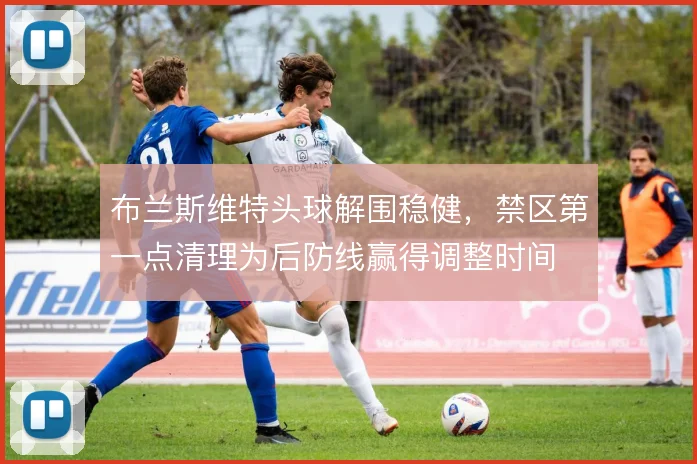 布兰斯维特头球解围稳健，禁区第一点清理为后防线赢得调整时间